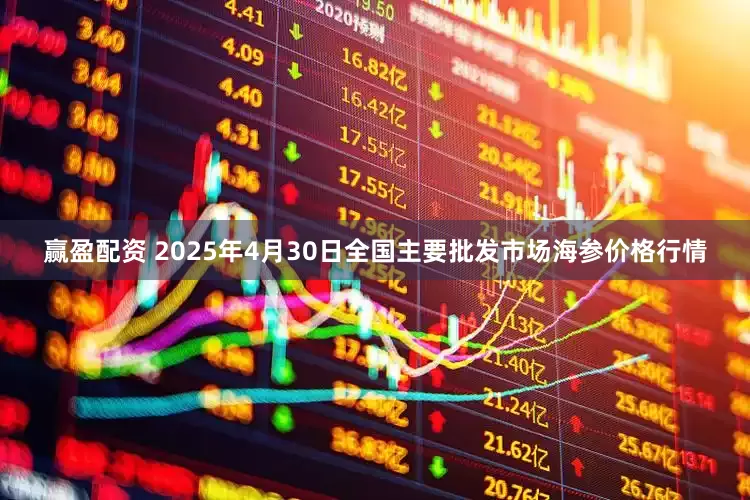 赢盈配资 2025年4月30日全国主要批发市场海参价格行情