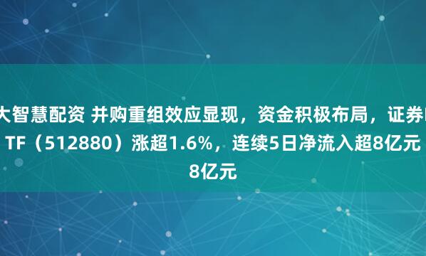 大智慧配资 并购重组效应显现，资金积极布局，证券ETF（512880）涨超1.6%，连续5日净流入超8亿元