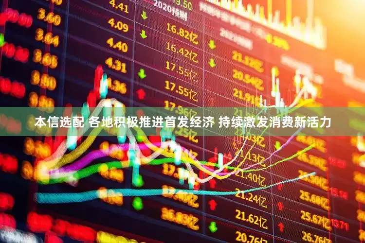 本信选配 各地积极推进首发经济 持续激发消费新活力