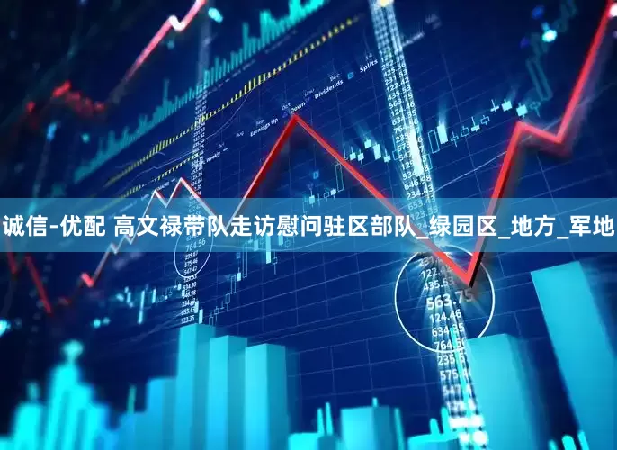诚信-优配 高文禄带队走访慰问驻区部队_绿园区_地方_军地
