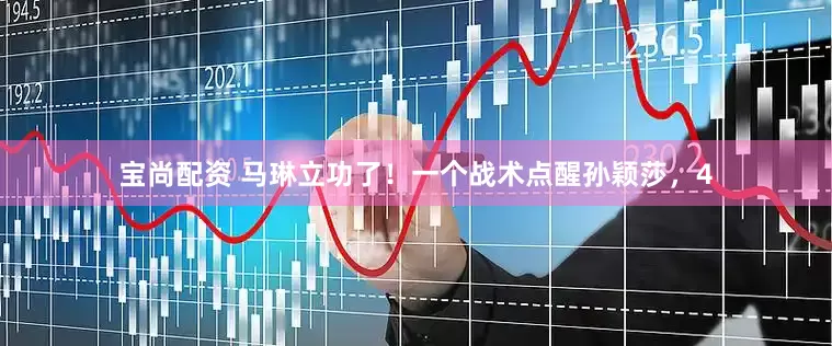 宝尚配资 马琳立功了！一个战术点醒孙颖莎，4